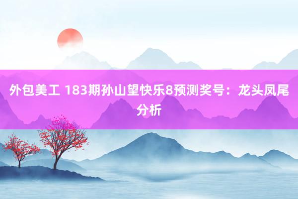 外包美工 183期孙山望快乐8预测奖号：龙头凤尾分析