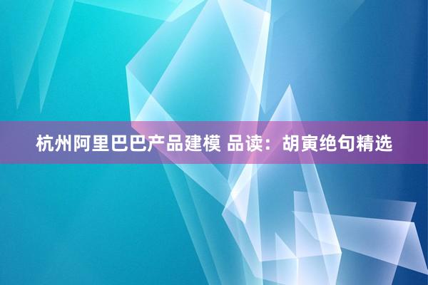 杭州阿里巴巴产品建模 品读：胡寅绝句精选