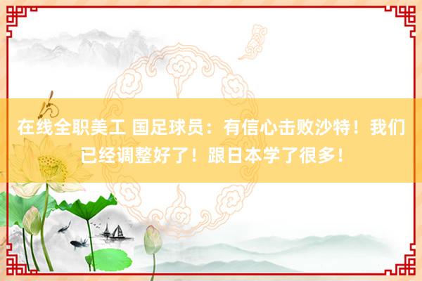 在线全职美工 国足球员：有信心击败沙特！我们已经调整好了！跟日本学了很多！